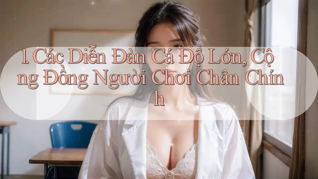 1. Các Diễn Đàn Cá Độ Lớn, Cộng Đồng Người Chơi Chân Chính 1. Các Diễn Đàn Cá Độ Lớn, Cộng Đồng Người Chơi Chân Chính