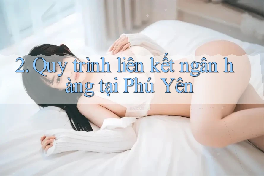 2. Quy trình liên kết ngân hàng tại Phú Yên 2. Quy trình liên kết ngân hàng tại Phú Yên