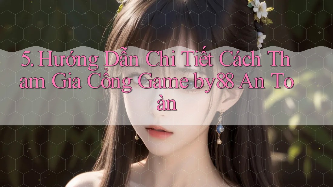 5. Hướng Dẫn Chi Tiết Cách Tham Gia Cổng Game by88 An Toàn 5. Hướng Dẫn Chi Tiết Cách Tham Gia Cổng Game by88 An Toàn