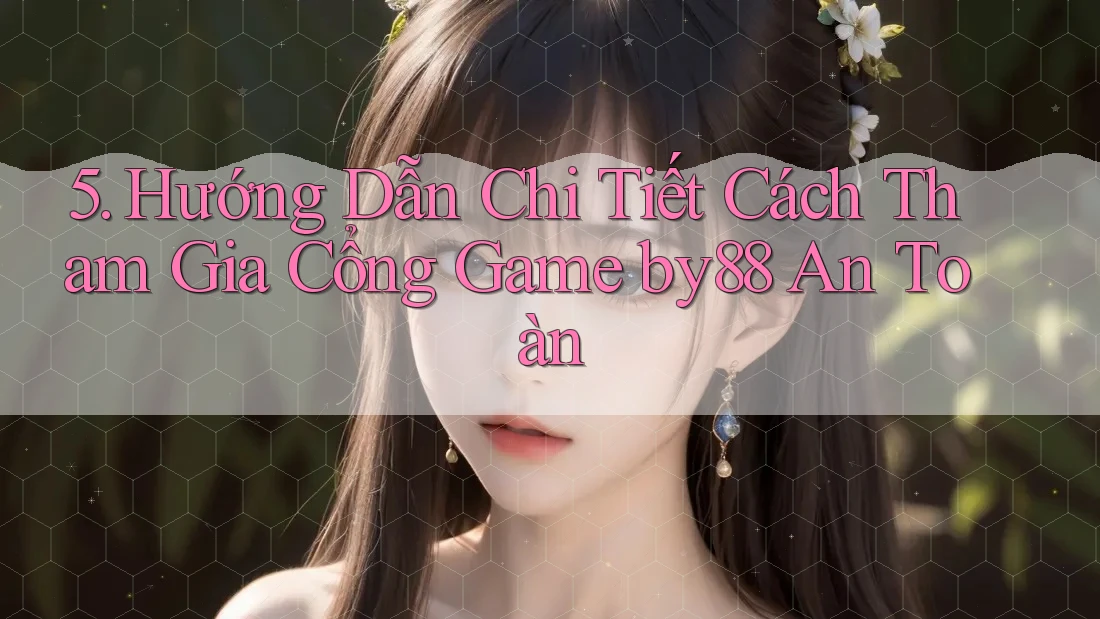 5. Hướng Dẫn Chi Tiết Cách Tham Gia Cổng Game by88 An Toàn 5. Hướng Dẫn Chi Tiết Cách Tham Gia Cổng Game by88 An Toàn
