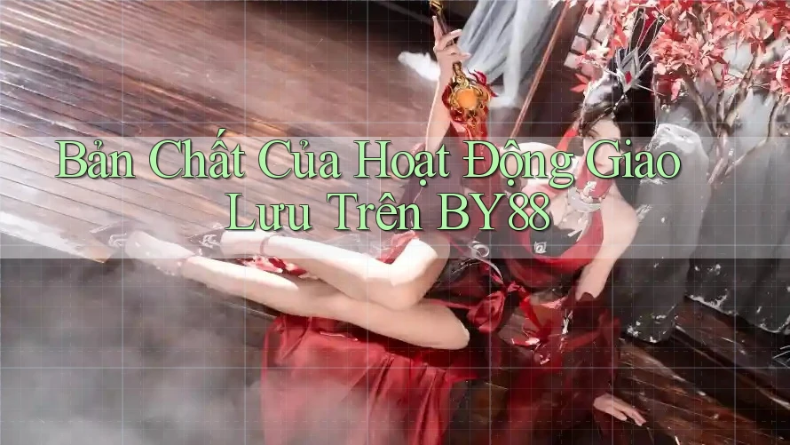 Bản Chất Của Hoạt Động Giao Lưu Trên BY88 Bản Chất Của Hoạt Động Giao Lưu Trên BY88