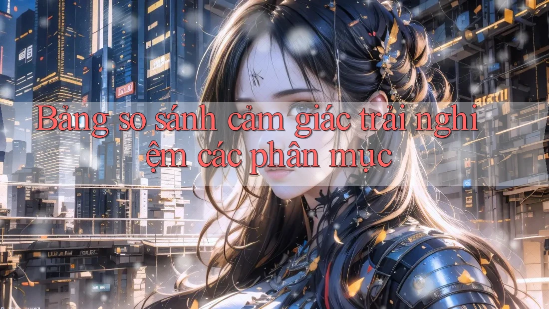 Bảng so sánh cảm giác trải nghiệm các phân mục