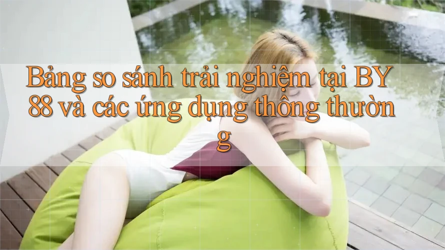 Bảng so sánh trải nghiệm tại BY88 và các ứng dụng thông thường