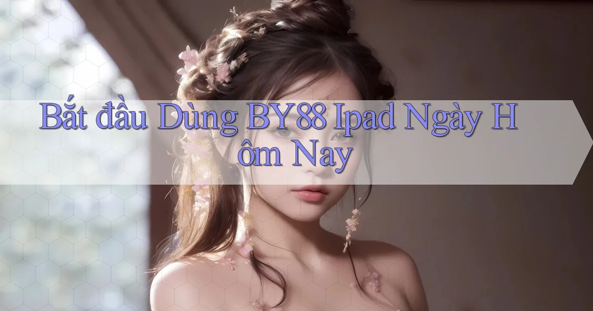 bắt đầu dùng by88 ipad ngày hôm nay