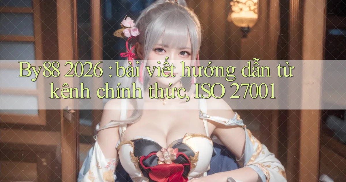 By88 2026 bài viết hướng dẫn từ kênh chính thức, ISO 27001