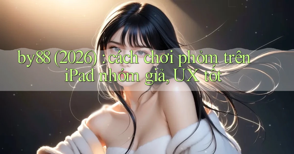 by88 (2026) cách chơi phỏm trên iPad nhóm giả, UX tốt