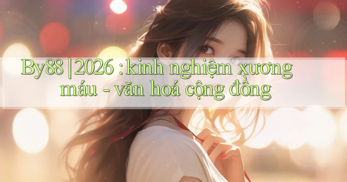 By88 2026 kinh nghiệm xương máu   văn hoá cộng đồng