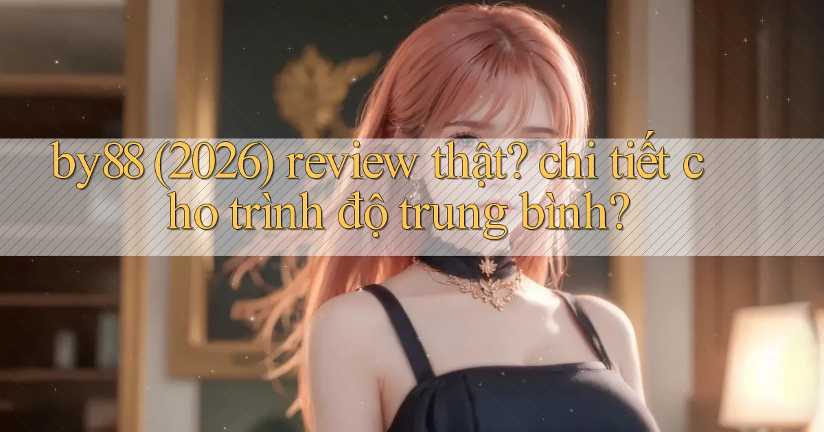 by88 (2026) review thật chi tiết cho trình độ trung bình