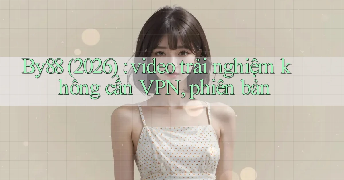 By88 (2026) video trải nghiệm không cần VPN, phiên bản