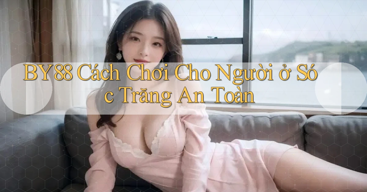 by88 cách chơi cho người ở Sóc Trăng an toàn