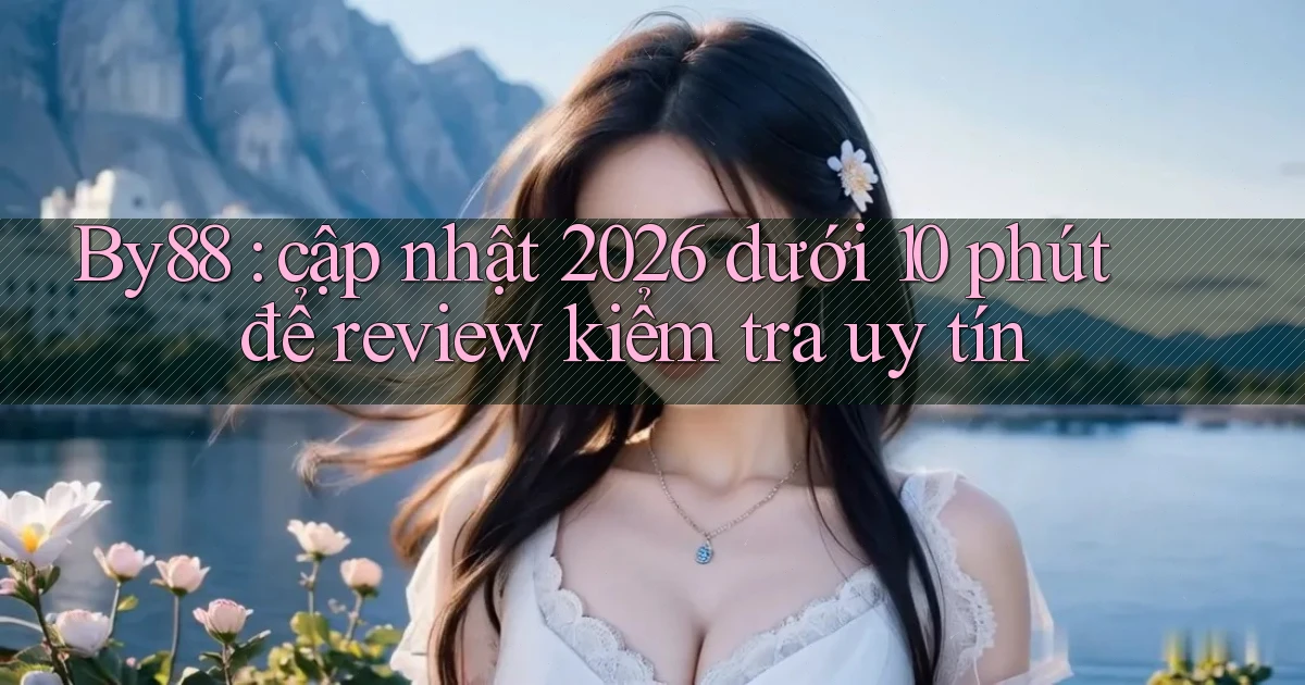 By88 cập nhật 2026 dưới 10 phút để review kiểm tra uy tín