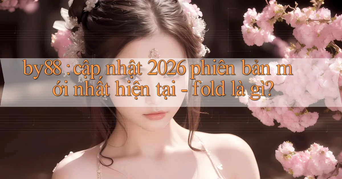 by88 cập nhật 2026 phiên bản mới nhất hiện tại   fold là gì