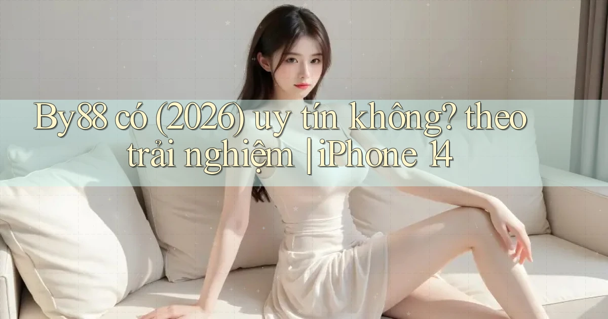 By88 có (2026) uy tín không theo trải nghiệm iPhone 14