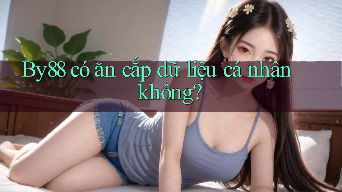 By88 có ăn cắp dữ liệu cá nhân không? By88 có ăn cắp dữ liệu cá nhân không?