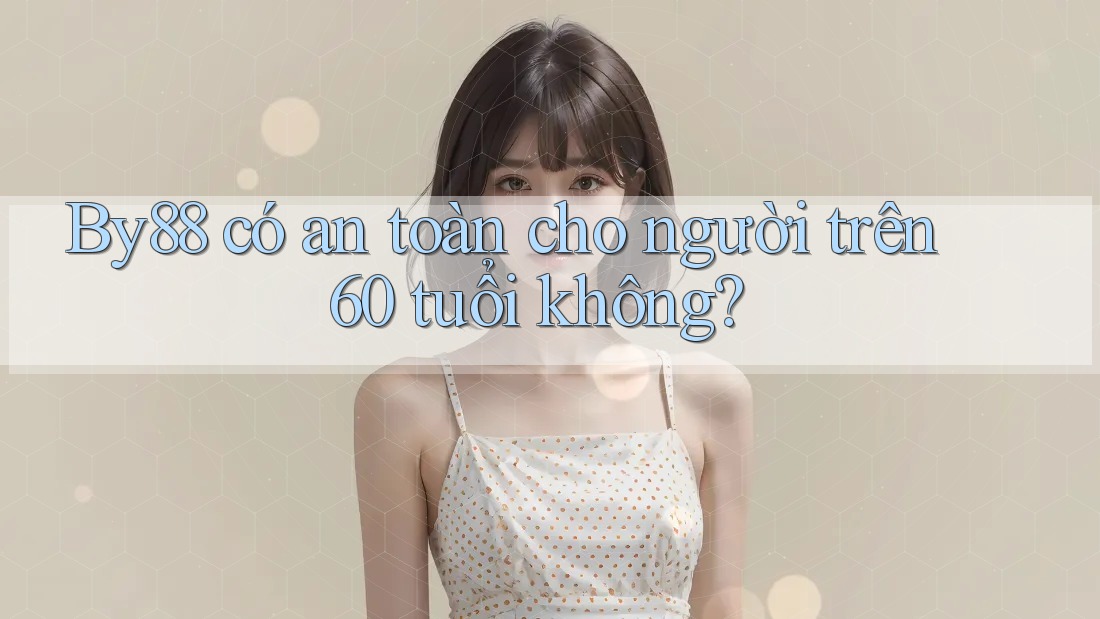 By88 có an toàn cho người trên 60 tuổi không? By88 có an toàn cho người trên 60 tuổi không?