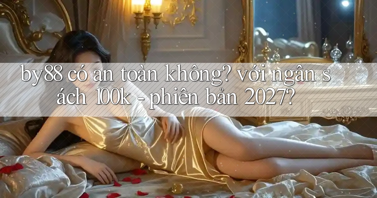 by88 có an toàn không với ngân sách 100k   phiên bản 2027