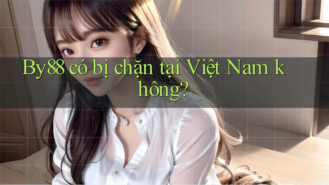 By88 có bị chặn tại Việt Nam không? By88 có bị chặn tại Việt Nam không?