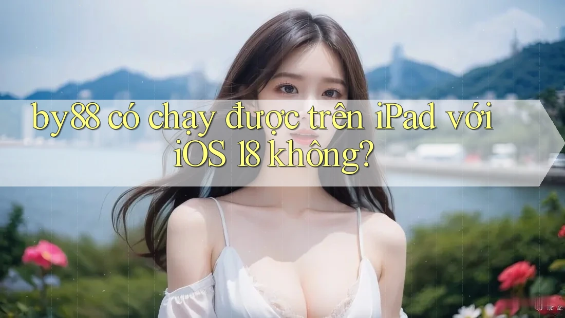 by88 có chạy được trên iPad với iOS 18 không?