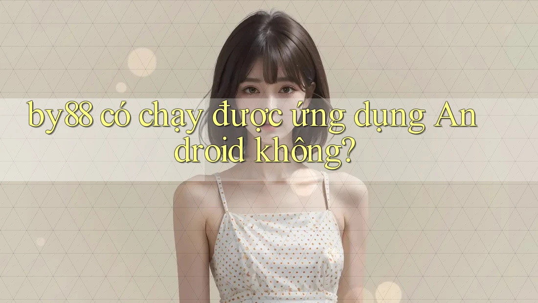 by88 có chạy được ứng dụng Android không? by88 có chạy được ứng dụng Android không?