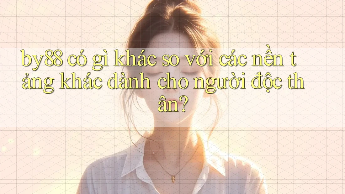 by88 có gì khác so với các nền tảng khác dành cho người độc thân?