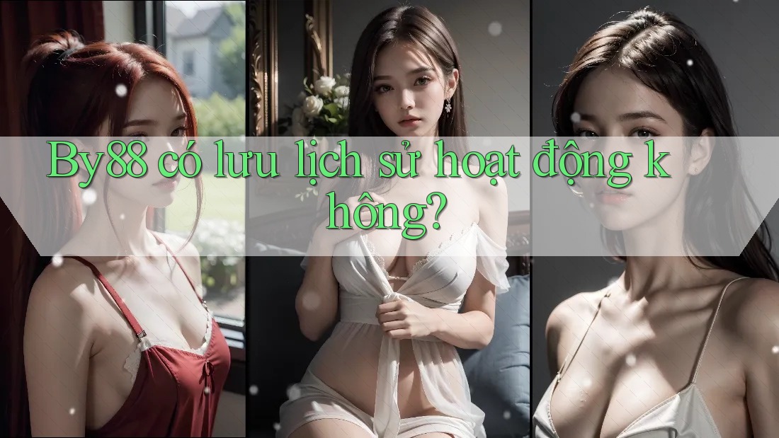 By88 có lưu lịch sử hoạt động không? By88 có lưu lịch sử hoạt động không?