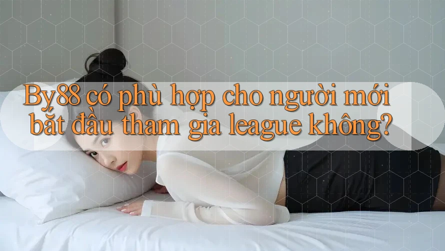 By88 có phù hợp cho người mới bắt đầu tham gia league không? By88 có phù hợp cho người mới bắt đầu tham gia league không?