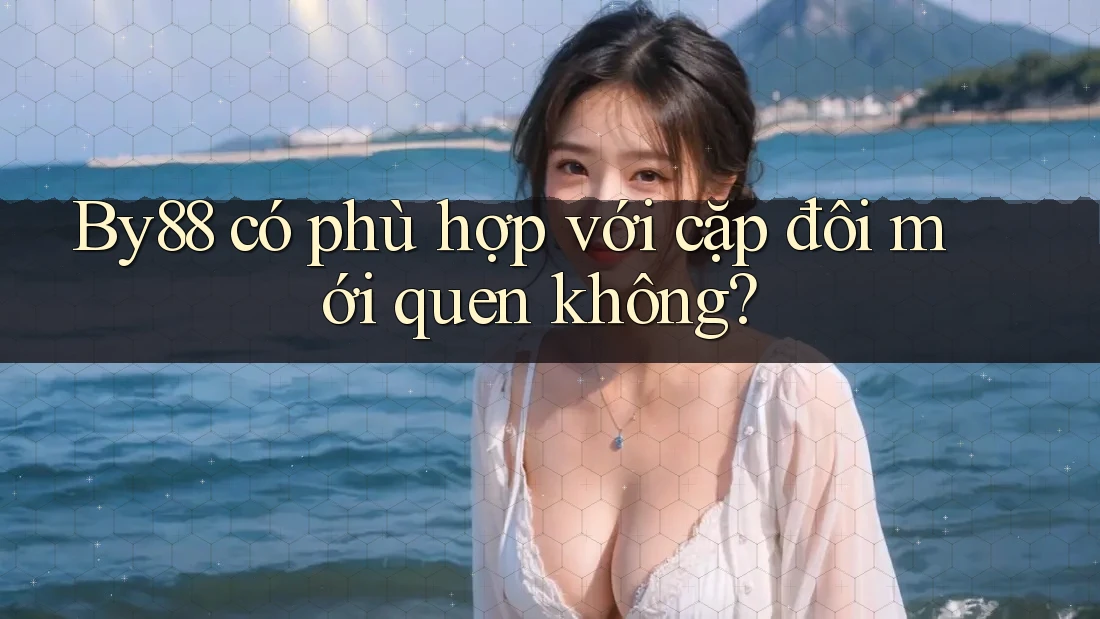 By88 có phù hợp với cặp đôi mới quen không?