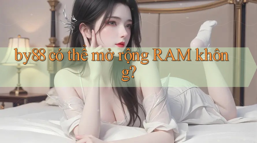 by88 có thể mở rộng RAM không? by88 có thể mở rộng RAM không?