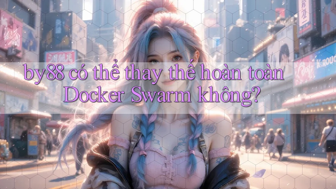 by88 có thể thay thế hoàn toàn Docker Swarm không? by88 có thể thay thế hoàn toàn Docker Swarm không?