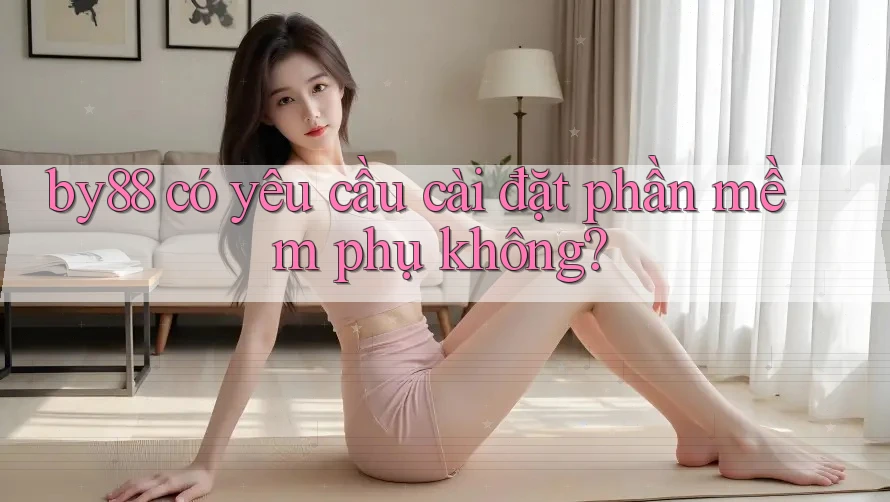 by88 có yêu cầu cài đặt phần mềm phụ không? by88 có yêu cầu cài đặt phần mềm phụ không?