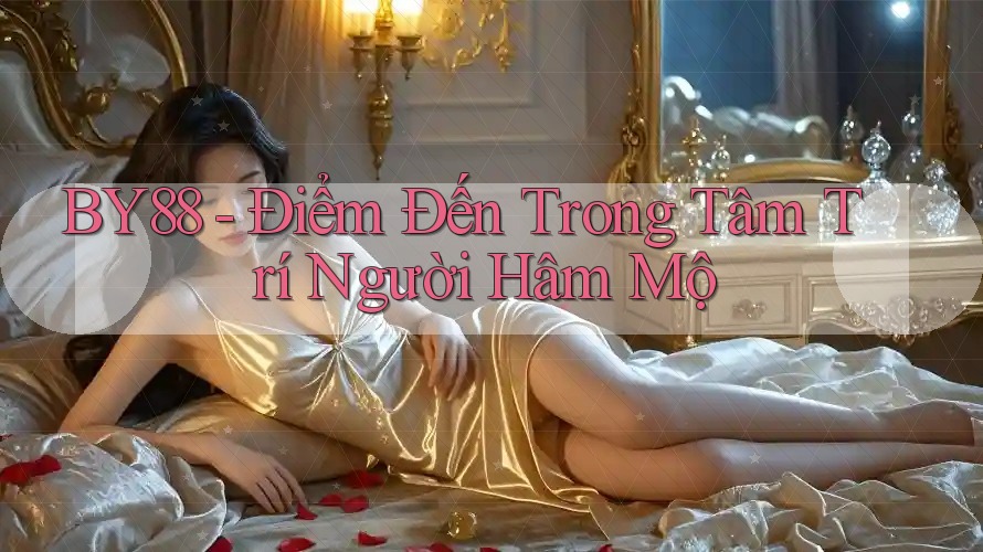 BY88 - Điểm Đến Trong Tâm Trí Người Hâm Mộ BY88 - Điểm Đến Trong Tâm Trí Người Hâm Mộ