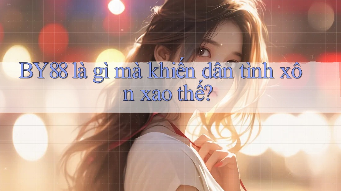 BY88 là gì mà khiến dân tình xôn xao thế?