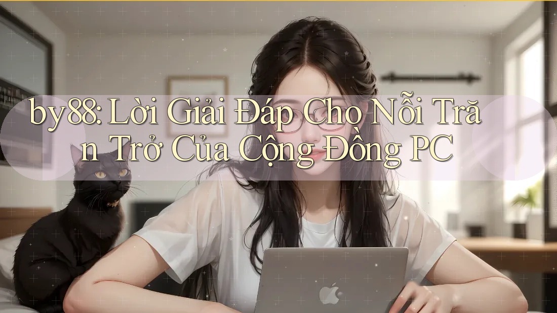 by88: Lời Giải Đáp Cho Nỗi Trăn Trở Của Cộng Đồng PC by88: Lời Giải Đáp Cho Nỗi Trăn Trở Của Cộng Đồng PC