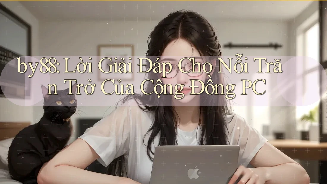 by88: Lời Giải Đáp Cho Nỗi Trăn Trở Của Cộng Đồng PC by88: Lời Giải Đáp Cho Nỗi Trăn Trở Của Cộng Đồng PC