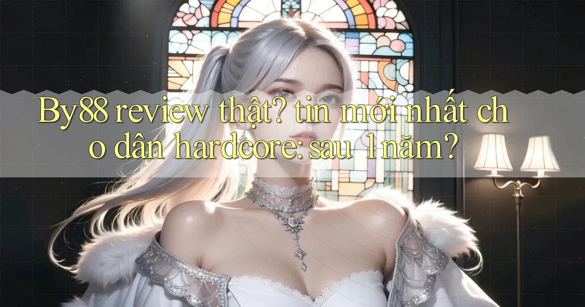 By88 review thật tin mới nhất cho dân hardcore sau 1 năm