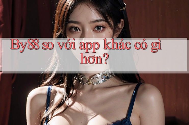 By88 so với app khác có gì hơn? By88 so với app khác có gì hơn?