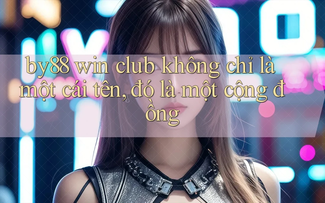 by88 win club không chỉ là một cái tên, đó là một cộng đồng