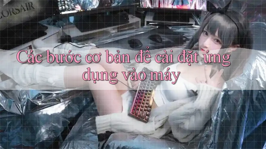 Các bước cơ bản để cài đặt ứng dụng vào máy