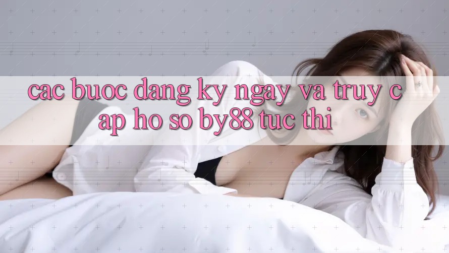 Các bước Đăng ký ngay và Truy cập hồ sơ by88 tức thì Các bước Đăng ký ngay và Truy cập hồ sơ by88 tức thì