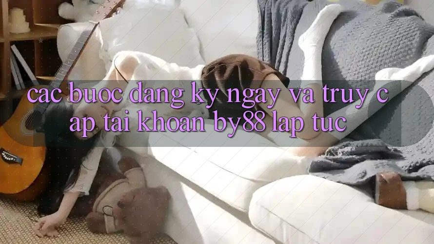 Các bước Đăng ký ngay và Truy cập tài khoản by88 lập tức Các bước Đăng ký ngay và Truy cập tài khoản by88 lập tức