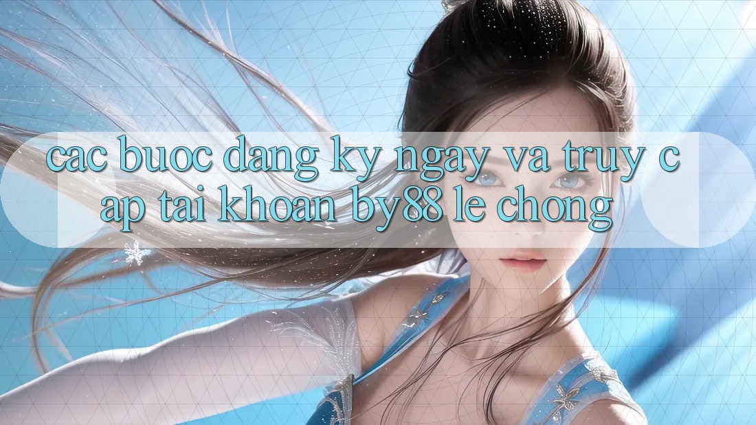 Các bước Đăng ký ngay và Truy cập tài khoản by88 lẹ chóng Các bước Đăng ký ngay và Truy cập tài khoản by88 lẹ chóng