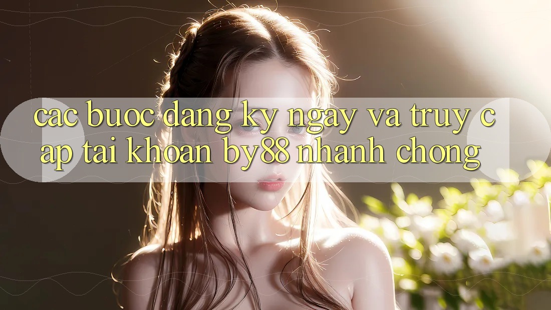 Các bước Đăng ký ngay và Truy cập tài khoản by88 nhanh chóng Các bước Đăng ký ngay và Truy cập tài khoản by88 nhanh chóng