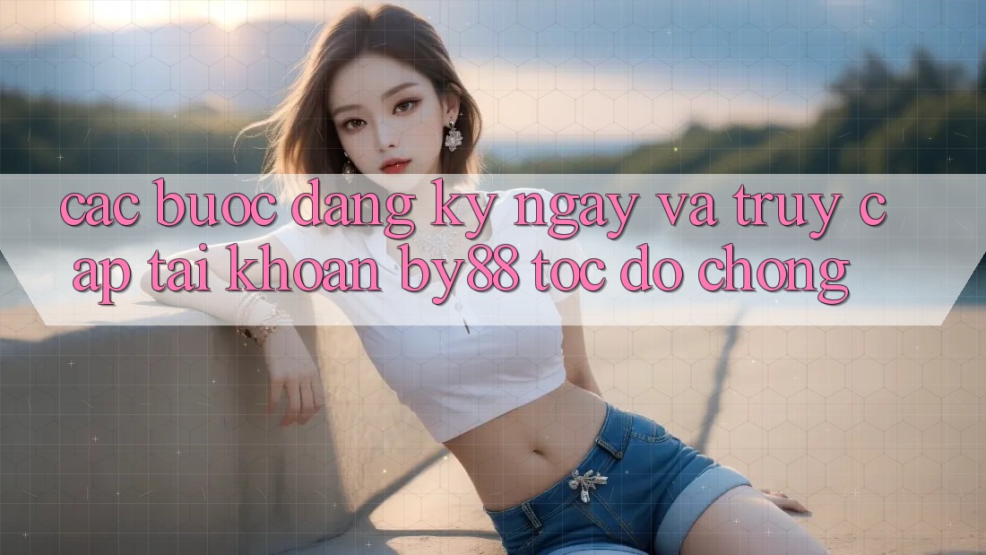 Các bước Đăng ký ngay và Truy cập tài khoản by88 tốc độ chóng Các bước Đăng ký ngay và Truy cập tài khoản by88 tốc độ chóng