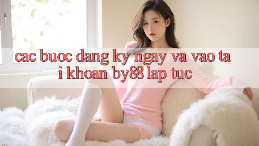 Các bước Đăng ký ngay và Vào tài khoản by88 lập tức
