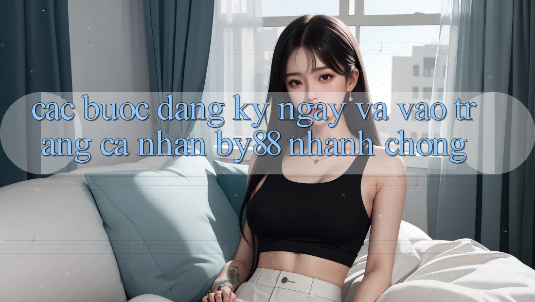 Các bước Đăng ký ngay và Vào trang cá nhân by88 nhanh chóng
