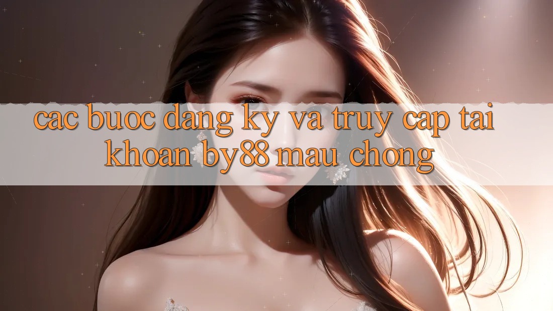 Các bước Đăng Ký và Truy cập tài khoản by88 mau chóng Các bước Đăng Ký và Truy cập tài khoản by88 mau chóng