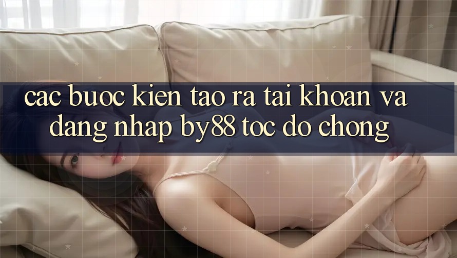 Các bước Kiến tạo ra tài khoản và Đăng Nhập by88 tốc độ chóng