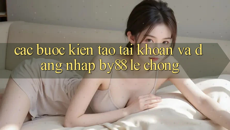 Các bước Kiến tạo tài khoản và Đăng Nhập by88 lẹ chóng