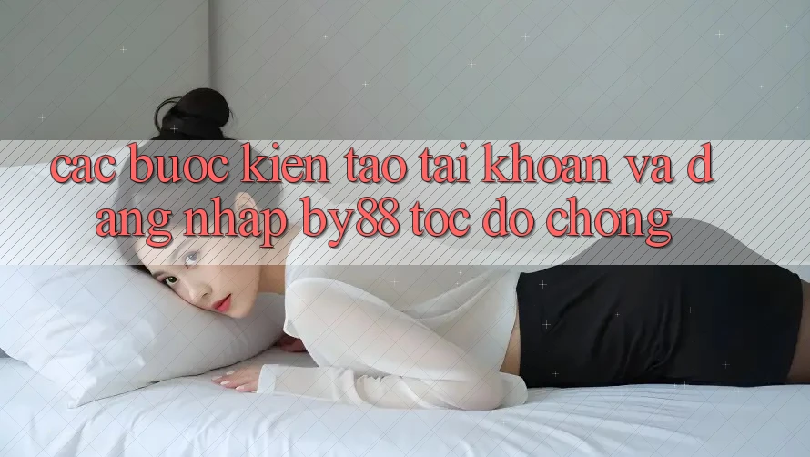 Các bước Kiến tạo tài khoản và Đăng Nhập by88 tốc độ chóng Các bước Kiến tạo tài khoản và Đăng Nhập by88 tốc độ chóng