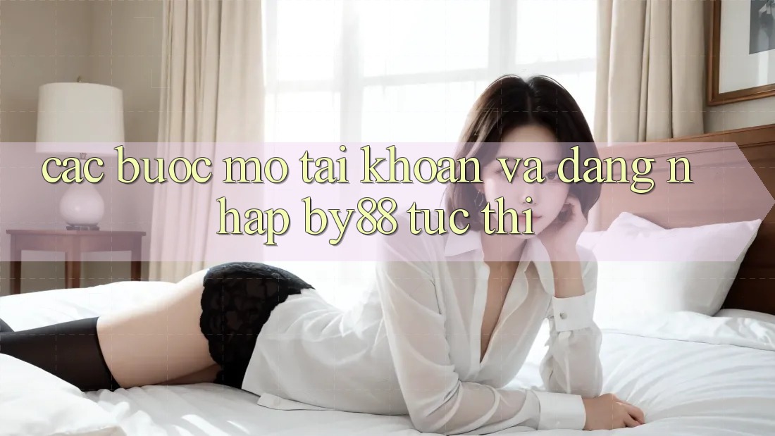 Các bước Mở tài khoản và Đăng Nhập by88 tức thì Các bước Mở tài khoản và Đăng Nhập by88 tức thì